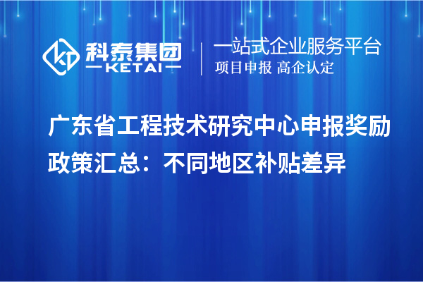 廣東省工程技術研究中心申報獎勵政策匯總：不同地區(qū)補貼差異