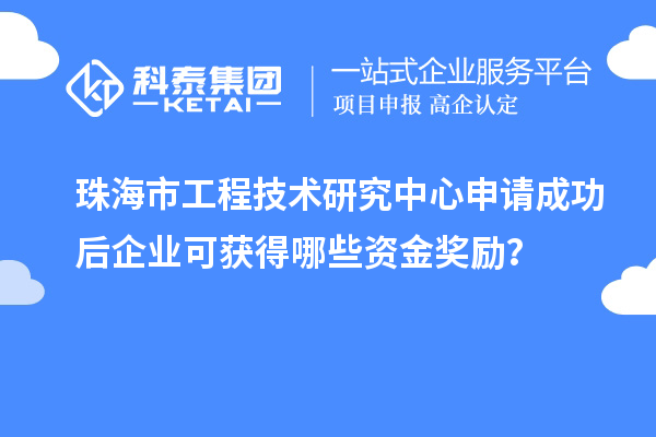 珠海市工程技術(shù)研究中心申請成功后企業(yè)可獲得哪些資金獎勵?