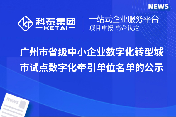 廣州市省級中小企業(yè)數字化轉型城市試點數字化牽引單位名單的公示