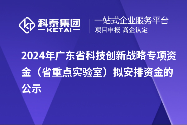 2024年廣東省科技創(chuàng)新戰(zhàn)略專項(xiàng)資金(省重點(diǎn)實(shí)驗(yàn)室)擬安排資金的公示