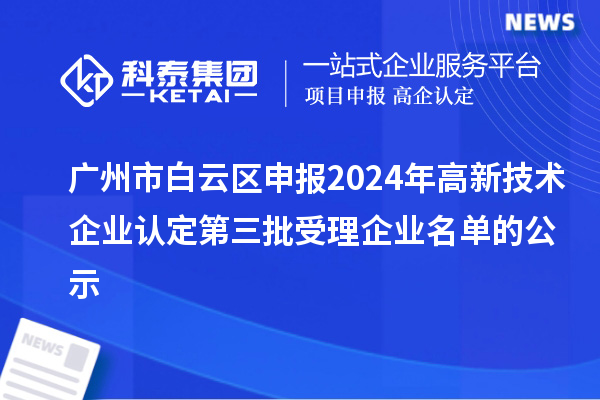 廣州市白云區(qū)申報2024年高新技術(shù)企業(yè)認定第三批受理企業(yè)名單的公示