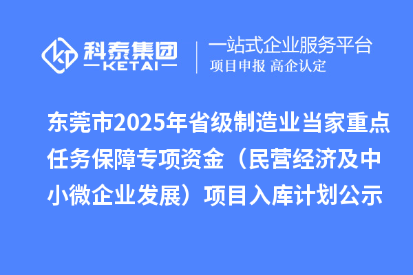東莞市2025年省級制造業(yè)當(dāng)家重點任務(wù)保障專項資金(民營經(jīng)濟及中小微企業(yè)發(fā)展)項目入庫計劃公示