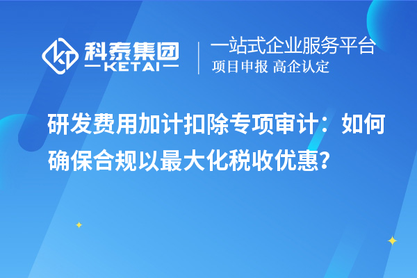 研發(fā)費用加計扣除專項審計：如何確保合規(guī)以最大化稅收優(yōu)惠？