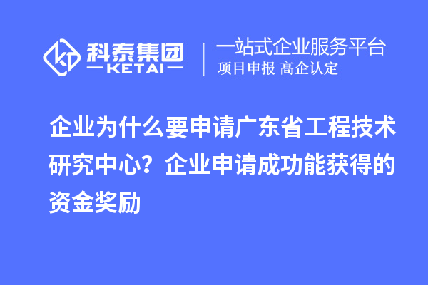 企業(yè)為什么要申請廣東省工程技術(shù)研究中心?企業(yè)申請成功能獲得的資金獎(jiǎng)勵(lì)