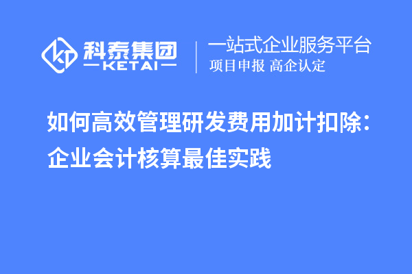 如何高效管理研發(fā)費用加計扣除：企業(yè)會計核算最佳實踐