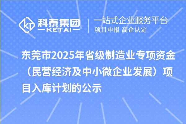 東莞市2025年省級(jí)制造業(yè)專項(xiàng)資金(民營(yíng)經(jīng)濟(jì)及中小微企業(yè)發(fā)展)項(xiàng)目入庫(kù)計(jì)劃的公示