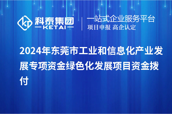 2024年東莞市工業(yè)和信息化產(chǎn)業(yè)發(fā)展專項資金綠色化發(fā)展項目資金撥付