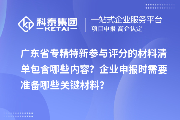廣東省專精特新參與評(píng)分的材料清單包含哪些內(nèi)容？企業(yè)申報(bào)時(shí)需要準(zhǔn)備哪些關(guān)鍵材料？