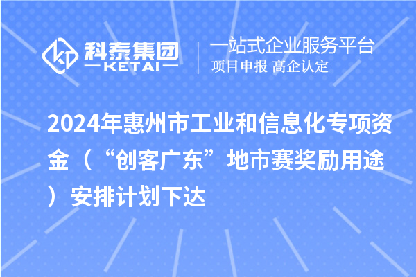 2024年惠州市工業(yè)和信息化專項資金（“創(chuàng)客廣東”地市賽獎勵用途）安排計劃下達(dá)