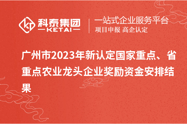 廣州市2023年新認定國家重點、省重點農(nóng)業(yè)龍頭企業(yè)獎勵資金安排結(jié)果