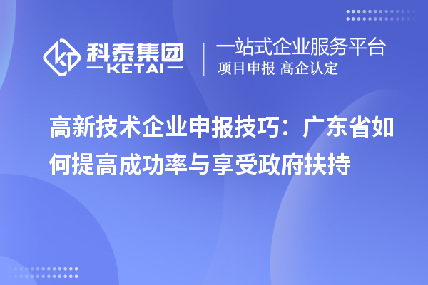 高新技術企業(yè)申報技巧：廣東省如何提高成功率與享受政府扶持