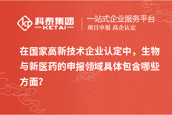 在國家高新技術企業(yè)認定中，生物與新醫(yī)藥的申報領域具體包含哪些方面？