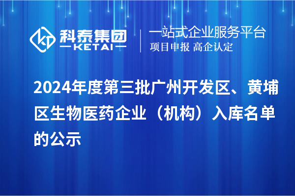 2024年度第三批廣州開發(fā)區(qū)、黃埔區(qū)生物醫(yī)藥企業(yè)（機(jī)構(gòu)）入庫名單的公示