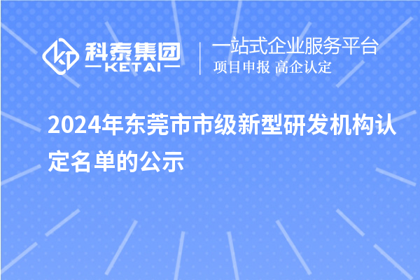 2024年東莞市市級新型研發(fā)機構認定名單的公示
