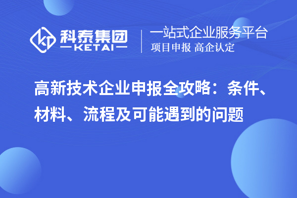 高新技術(shù)企業(yè)申報(bào)全攻略：條件、材料、流程及可能遇到的問題