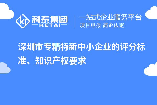 <a href=http://www.0753rcw.com/shenzhen/ target=_blank class=infotextkey>深圳市專精特新</a>中小企業(yè)的評分標準、知識產(chǎn)權(quán)要求