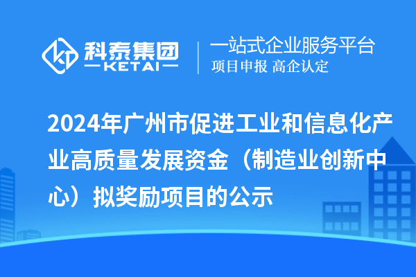 2024年廣州市促進(jìn)工業(yè)和信息化產(chǎn)業(yè)高質(zhì)量發(fā)展資金（制造業(yè)創(chuàng)新中心）擬獎勵項目的公示