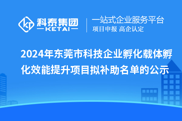 2024年東莞市科技企業(yè)孵化載體孵化效能提升項(xiàng)目擬補(bǔ)助名單的公示