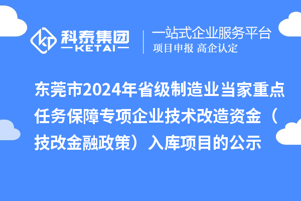 東莞市2024年省級制造業(yè)當(dāng)家重點(diǎn)任務(wù)保障專項企業(yè)技術(shù)改造資金（技改金融政策）入庫項目的公示