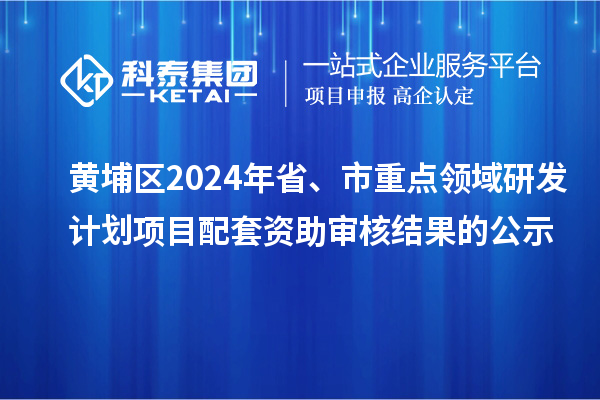 黃埔區(qū)2024年省、市重點(diǎn)領(lǐng)域研發(fā)計(jì)劃項(xiàng)目配套資助審核結(jié)果的公示