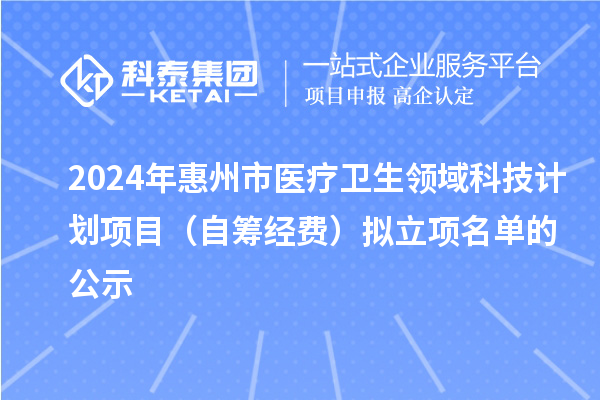 2024年惠州市醫(yī)療衛(wèi)生領(lǐng)域科技計劃項目(自籌經(jīng)費)擬立項名單的公示