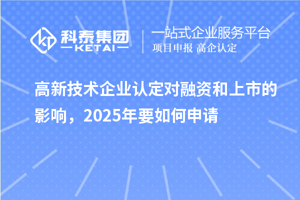 高新技術企業(yè)認定對融資和上市的影響，2025年要如何申請