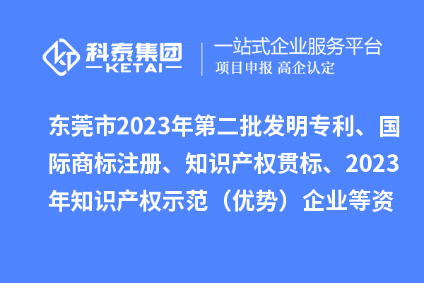 東莞市2023年第二批發(fā)明專利、國(guó)際商標(biāo)注冊(cè)、知識(shí)產(chǎn)權(quán)貫標(biāo)、2023年知識(shí)產(chǎn)權(quán)示范（優(yōu)勢(shì)）企業(yè)2022年第一至三季度貸款貼息等資助項(xiàng)目擬資助情況的公示