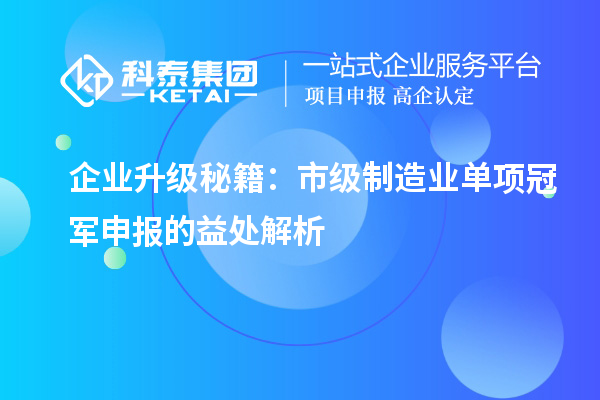 企業(yè)升級(jí)秘籍：市級(jí)制造業(yè)單項(xiàng)冠軍申報(bào)的益處解析