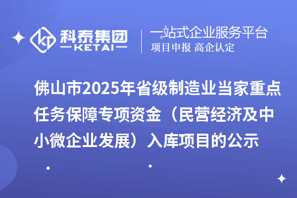 佛山市2025年省級(jí)制造業(yè)當(dāng)家重點(diǎn)任務(wù)保障專項(xiàng)資金（民營經(jīng)濟(jì)及中小微企業(yè)發(fā)展）入庫項(xiàng)目的公示