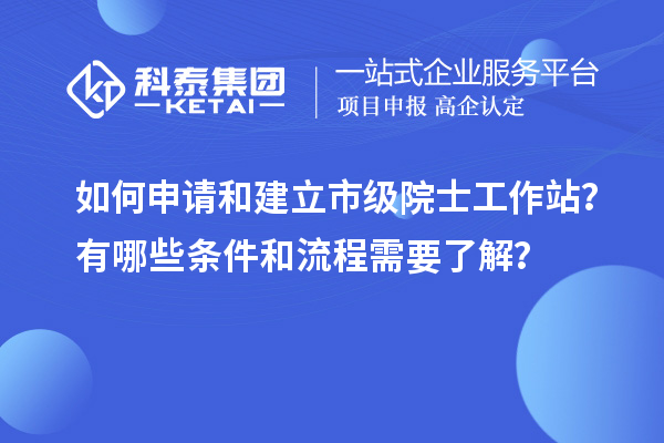 如何申請和建立市級院士工作站？有哪些條件和流程需要了解？