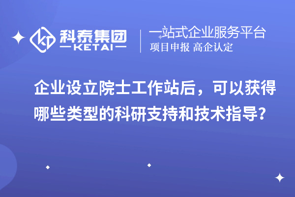 企業(yè)設立院士工作站后，可以獲得哪些類型的科研支持和技術(shù)指導？
