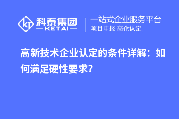 <a href=http://www.0753rcw.com target=_blank class=infotextkey>高新技術(shù)企業(yè)認(rèn)定</a>的條件詳解:如何滿足硬性要求?