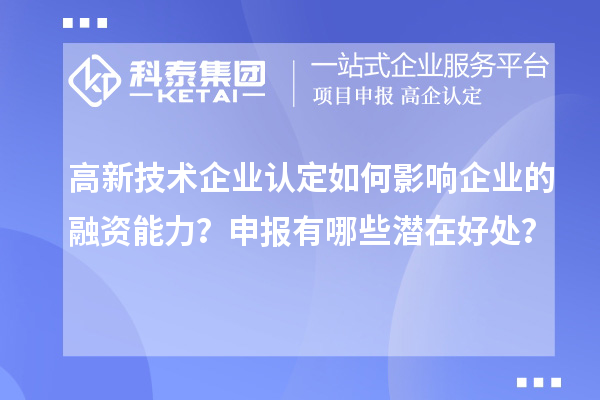 高新技術(shù)企業(yè)認(rèn)定如何影響企業(yè)的融資能力？申報(bào)有哪些潛在好處？