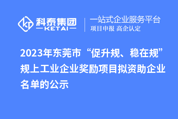 2023年東莞市 “促升規(guī)、穩(wěn)在規(guī)”規(guī)上工業(yè)企業(yè)獎(jiǎng)勵(lì)項(xiàng)目擬資助企業(yè)名單的公示