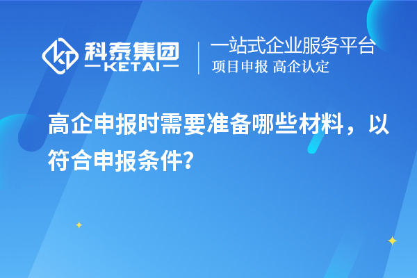 高企申報(bào)時(shí)需要準(zhǔn)備哪些材料，以符合申報(bào)條件？