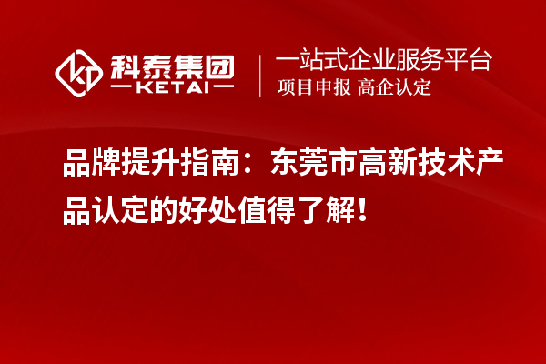 品牌提升指南：東莞市高新技術(shù)產(chǎn)品認(rèn)定的好處值得了解！