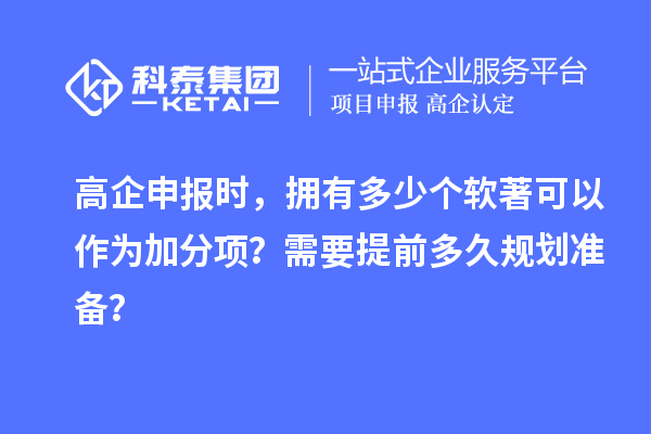 高企申報時，擁有多少個軟著可以作為加分項？需要提前多久規(guī)劃準(zhǔn)備？