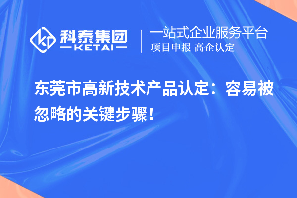 東莞市高新技術(shù)產(chǎn)品認定：容易被忽略的關(guān)鍵步驟！