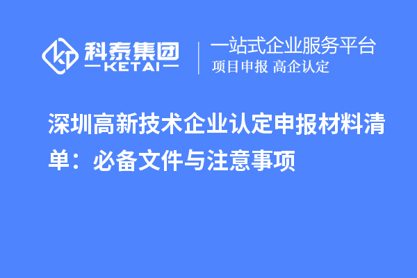 深圳高新技術(shù)企業(yè)認(rèn)定申報材料清單:必備文件與注意事項(xiàng)