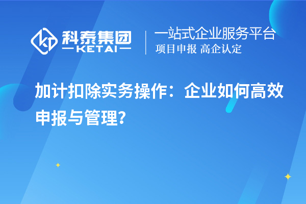 加計扣除實務操作：企業(yè)如何高效申報與管理？
