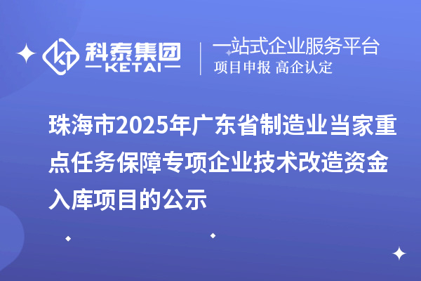 珠海市2025年廣東省制造業(yè)當(dāng)家重點(diǎn)任務(wù)保障專項(xiàng)企業(yè)技術(shù)改造資金入庫項(xiàng)目的公示