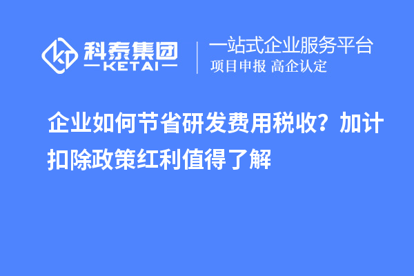 企業(yè)如何節(jié)省研發(fā)費用稅收？加計扣除政策紅利值得了解