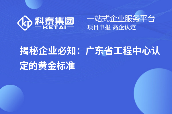 揭秘企業(yè)必知:廣東省工程中心認定的黃金標準