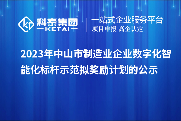 2023年中山市制造業(yè)企業(yè)數(shù)字化智能化標(biāo)桿示范擬獎(jiǎng)勵(lì)計(jì)劃的公示