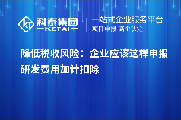 降低稅收風險：企業(yè)應該這樣申報研發(fā)費用加計扣除