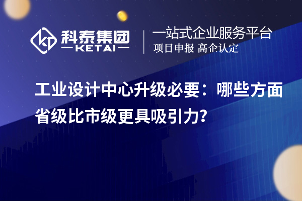 工業(yè)設(shè)計中心升級必要：哪些方面省級比市級更具吸引力？