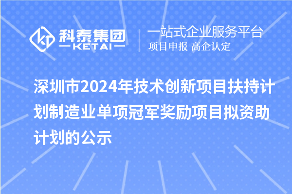 深圳市2024年技術(shù)創(chuàng)新項目扶持計劃制造業(yè)單項冠軍獎勵項目擬資助計劃的公示