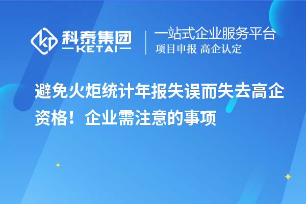 避免火炬統(tǒng)計(jì)年報(bào)失誤而失去高企資格！企業(yè)需注意的事項(xiàng)