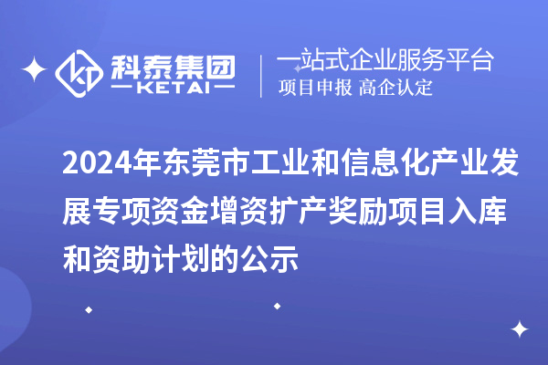 2024年東莞市工業(yè)和信息化產(chǎn)業(yè)發(fā)展專項資金增資擴產(chǎn)獎勵項目入庫和資助計劃的公示