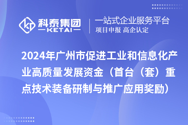 2024年廣州市促進工業(yè)和信息化產業(yè)高質量發(fā)展資金（首臺（套）重點技術裝備研制與推廣應用獎勵）項目安排計劃的公示